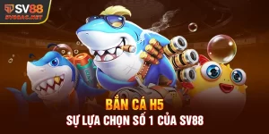 Bắn Cá H5 - Sự Lựa Chọn Số 1 Của SV88