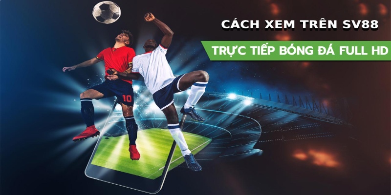 Cách tham gia coi bóng đá trực tiếp trên SV88 Cách tham gia coi bóng đá trực tiếp trên SV88