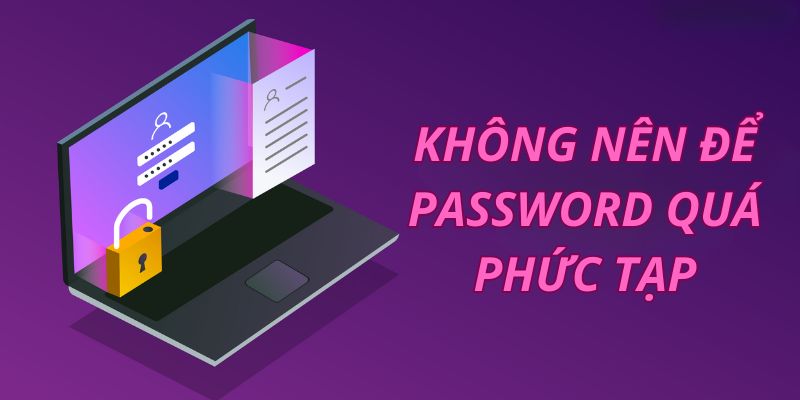 Tránh để mật khẩu quá dài dòng, chứa ký tự phức tạp Tránh để mật khẩu quá dài dòng, chứa ký tự phức tạp
